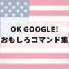 Googleアシスタントへのおもしろコマンドリスト【OK GOOGLE!英語で使おう】