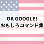 Googleアシスタントへのおもしろコマンドリスト【...